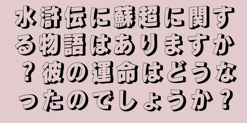 水滸伝に蘇超に関する物語はありますか？彼の運命はどうなったのでしょうか？