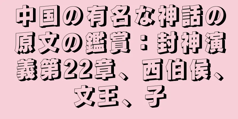 中国の有名な神話の原文の鑑賞：封神演義第22章、西伯侯、文王、子