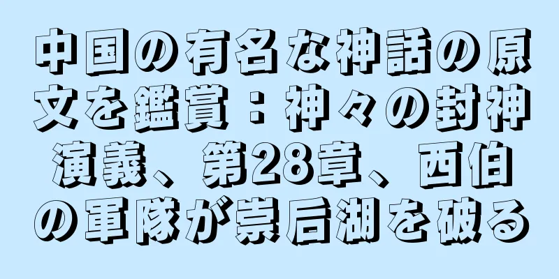 中国の有名な神話の原文を鑑賞：神々の封神演義、第28章、西伯の軍隊が崇后湖を破る