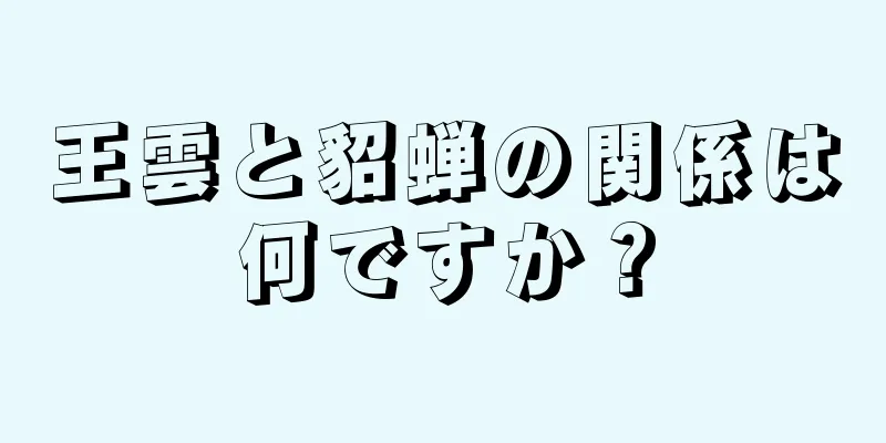 王雲と貂蝉の関係は何ですか？