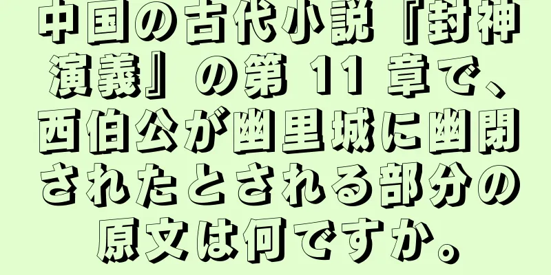 中国の古代小説『封神演義』の第 11 章で、西伯公が幽里城に幽閉されたとされる部分の原文は何ですか。