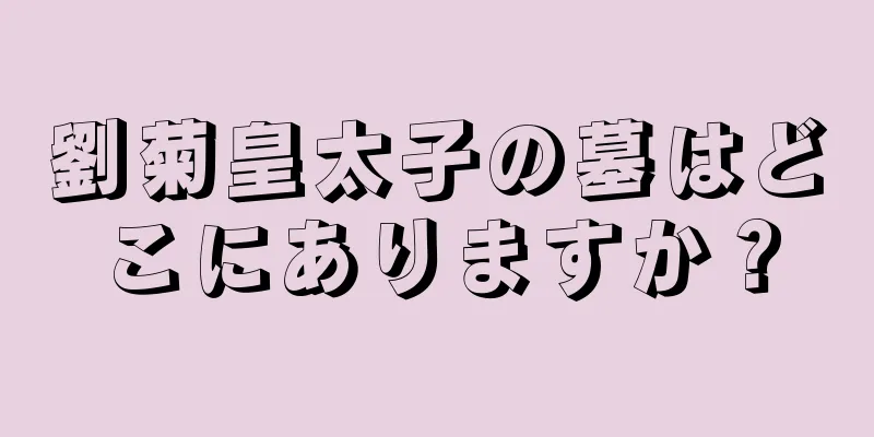 劉菊皇太子の墓はどこにありますか？