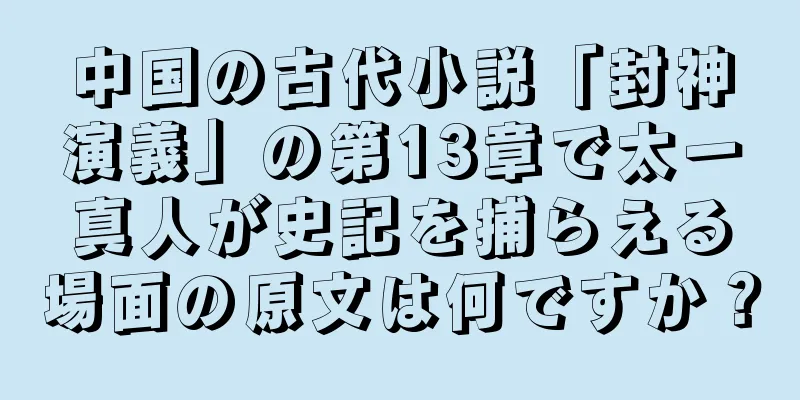 中国の古代小説「封神演義」の第13章で太一真人が史記を捕らえる場面の原文は何ですか？