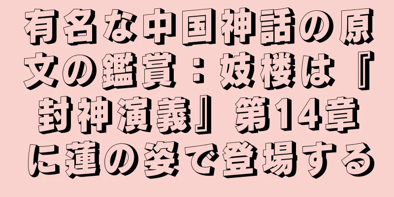 有名な中国神話の原文の鑑賞：妓楼は『封神演義』第14章に蓮の姿で登場する