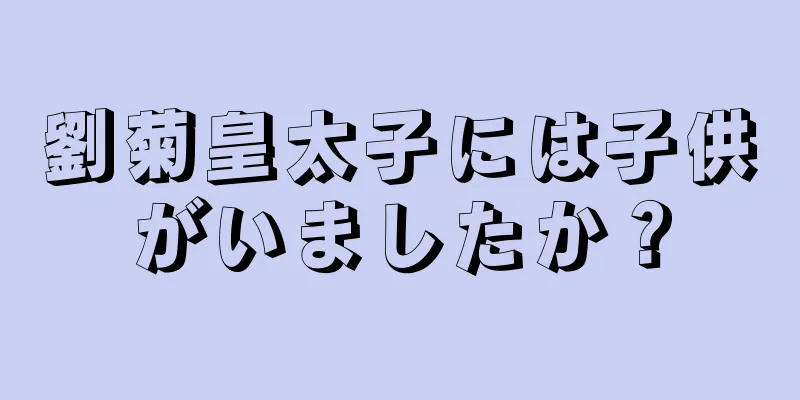 劉菊皇太子には子供がいましたか？