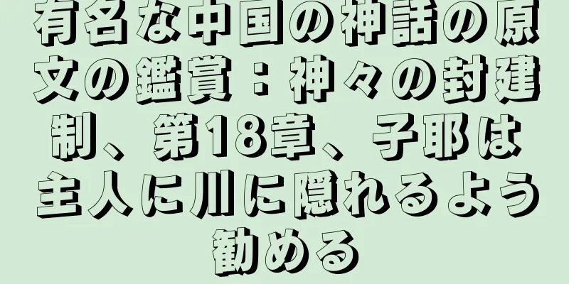 有名な中国の神話の原文の鑑賞：神々の封建制、第18章、子耶は主人に川に隠れるよう勧める