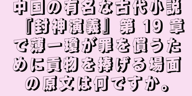 中国の有名な古代小説『封神演義』第 19 章で薄一瓊が罪を償うために貢物を捧げる場面の原文は何ですか。