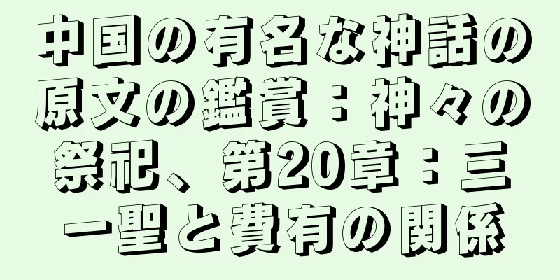 中国の有名な神話の原文の鑑賞：神々の祭祀、第20章：三一聖と費有の関係