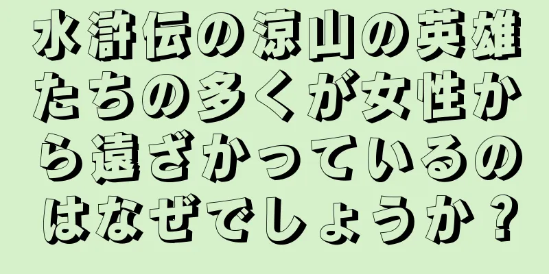 水滸伝の涼山の英雄たちの多くが女性から遠ざかっているのはなぜでしょうか？