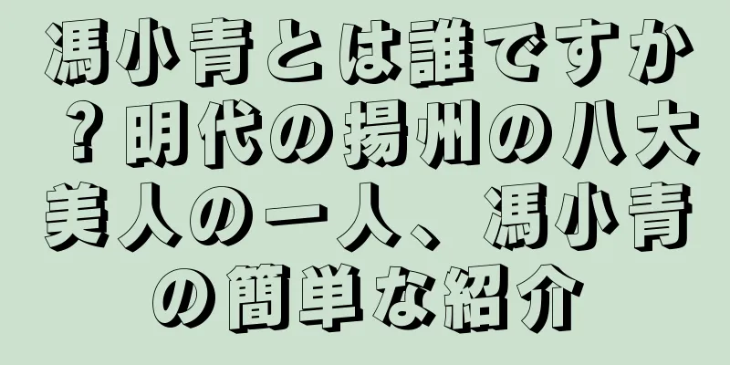 馮小青とは誰ですか？明代の揚州の八大美人の一人、馮小青の簡単な紹介
