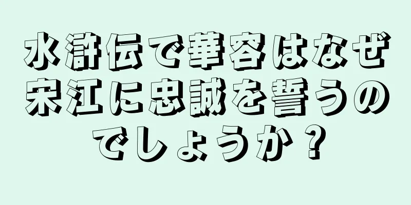 水滸伝で華容はなぜ宋江に忠誠を誓うのでしょうか？