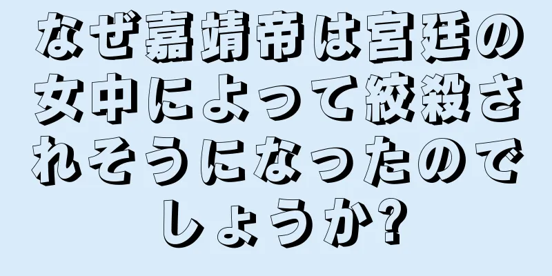 なぜ嘉靖帝は宮廷の女中によって絞殺されそうになったのでしょうか?