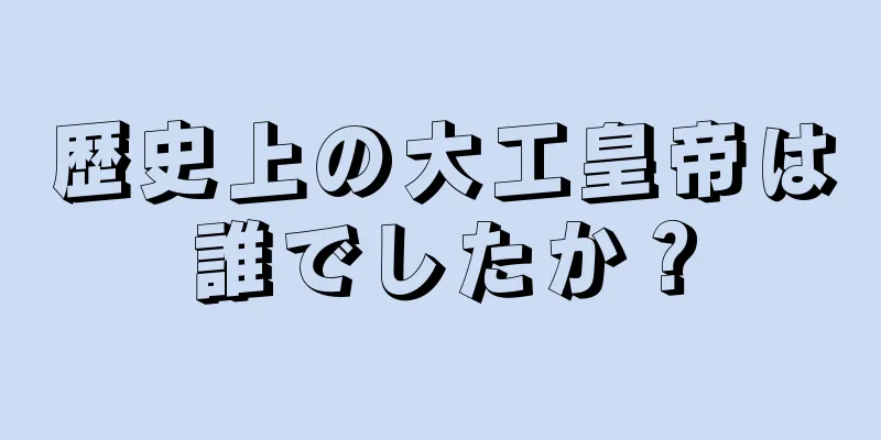 歴史上の大工皇帝は誰でしたか？