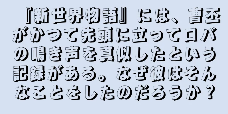 『新世界物語』には、曹丕がかつて先頭に立ってロバの鳴き声を真似したという記録がある。なぜ彼はそんなことをしたのだろうか？