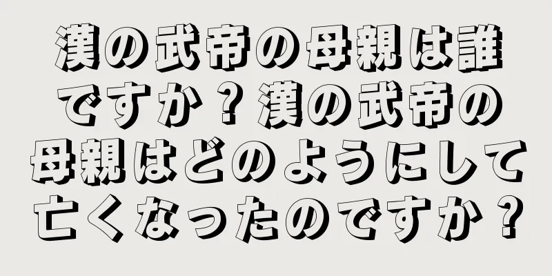 漢の武帝の母親は誰ですか？漢の武帝の母親はどのようにして亡くなったのですか？