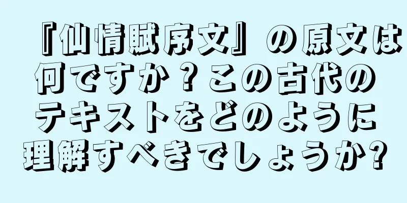 『仙情賦序文』の原文は何ですか？この古代のテキストをどのように理解すべきでしょうか?