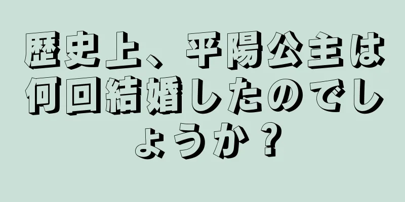 歴史上、平陽公主は何回結婚したのでしょうか？