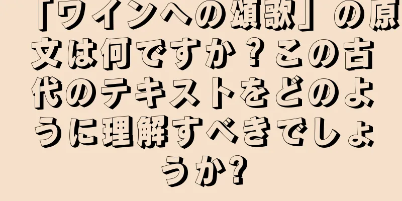 「ワインへの頌歌」の原文は何ですか？この古代のテキストをどのように理解すべきでしょうか?