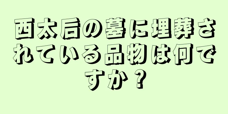 西太后の墓に埋葬されている品物は何ですか？