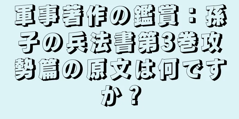 軍事著作の鑑賞：孫子の兵法書第3巻攻勢篇の原文は何ですか？