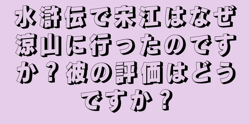 水滸伝で宋江はなぜ涼山に行ったのですか？彼の評価はどうですか？