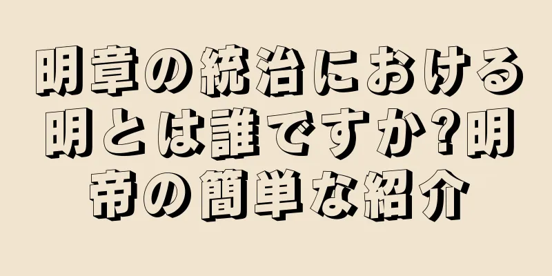 明章の統治における明とは誰ですか?明帝の簡単な紹介