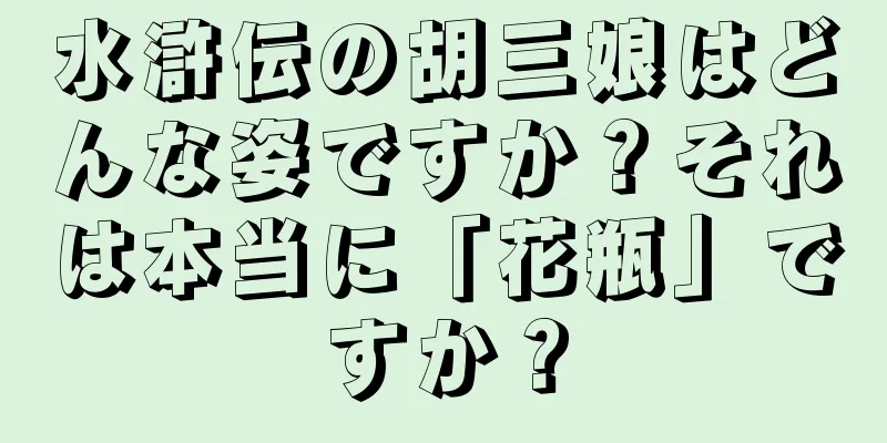 水滸伝の胡三娘はどんな姿ですか？それは本当に「花瓶」ですか？