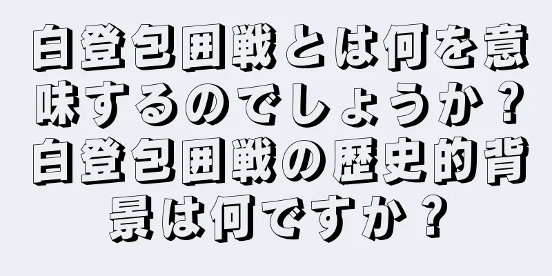 白登包囲戦とは何を意味するのでしょうか？白登包囲戦の歴史的背景は何ですか？