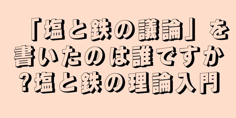 「塩と鉄の議論」を書いたのは誰ですか?塩と鉄の理論入門
