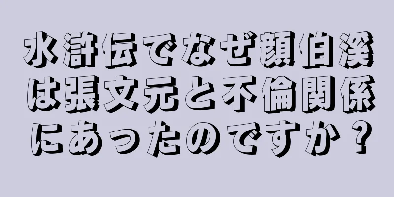 水滸伝でなぜ顔伯溪は張文元と不倫関係にあったのですか？