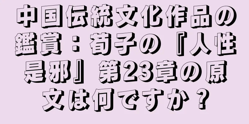 中国伝統文化作品の鑑賞：荀子の『人性是邪』第23章の原文は何ですか？