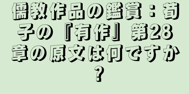 儒教作品の鑑賞：荀子の『有作』第28章の原文は何ですか？