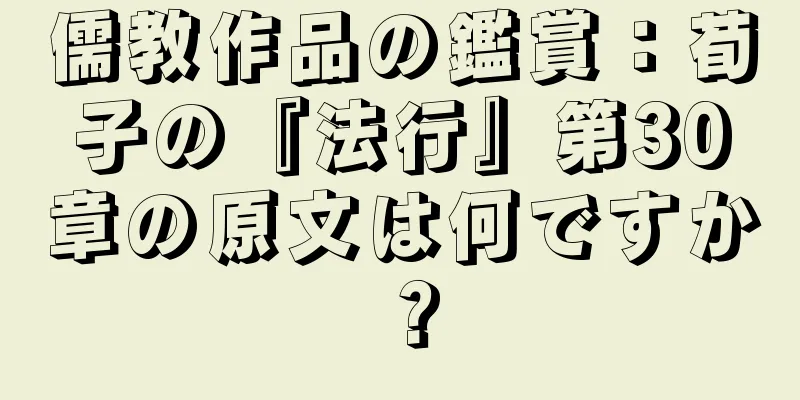 儒教作品の鑑賞：荀子の『法行』第30章の原文は何ですか？