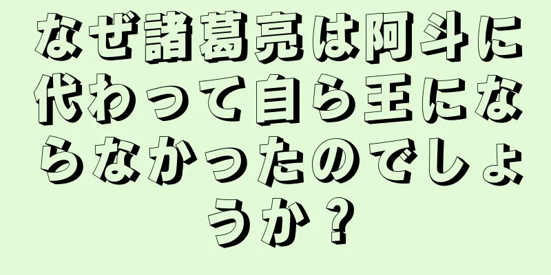 なぜ諸葛亮は阿斗に代わって自ら王にならなかったのでしょうか？