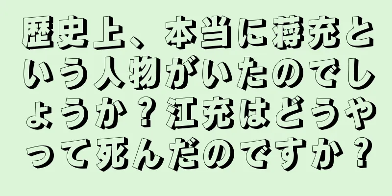 歴史上、本当に蒋充という人物がいたのでしょうか？江充はどうやって死んだのですか？