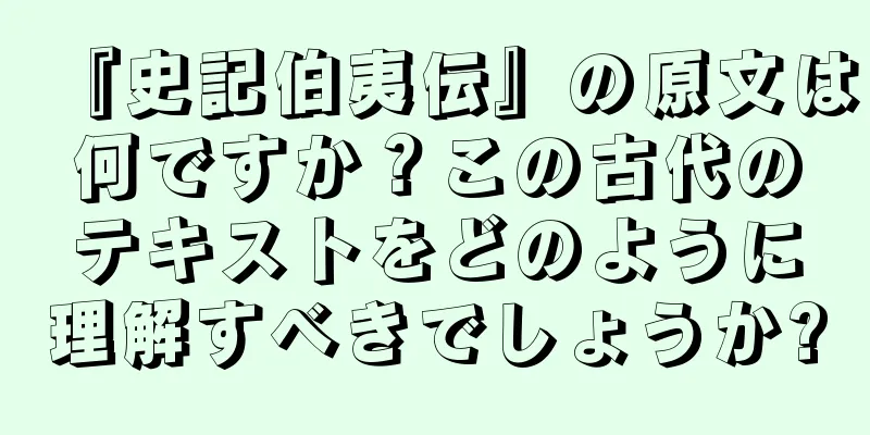 『史記伯夷伝』の原文は何ですか？この古代のテキストをどのように理解すべきでしょうか?