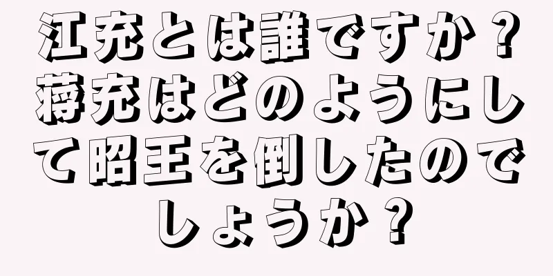 江充とは誰ですか？蒋充はどのようにして昭王を倒したのでしょうか？