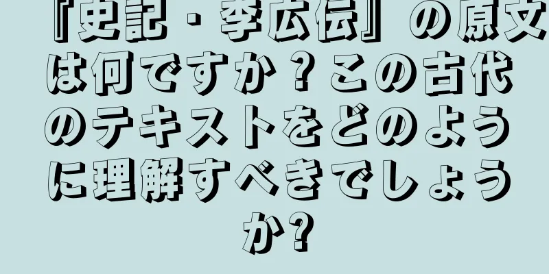 『史記・李広伝』の原文は何ですか？この古代のテキストをどのように理解すべきでしょうか?