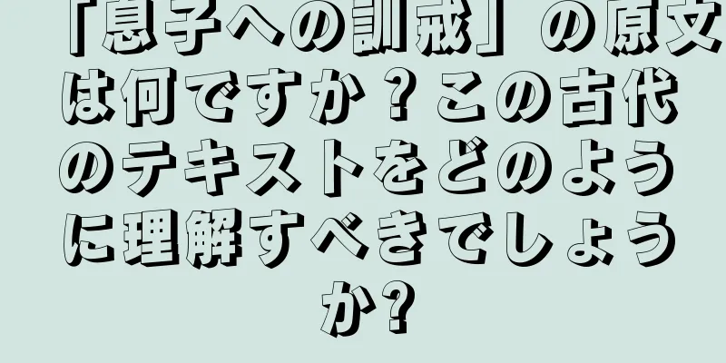 「息子への訓戒」の原文は何ですか？この古代のテキストをどのように理解すべきでしょうか?