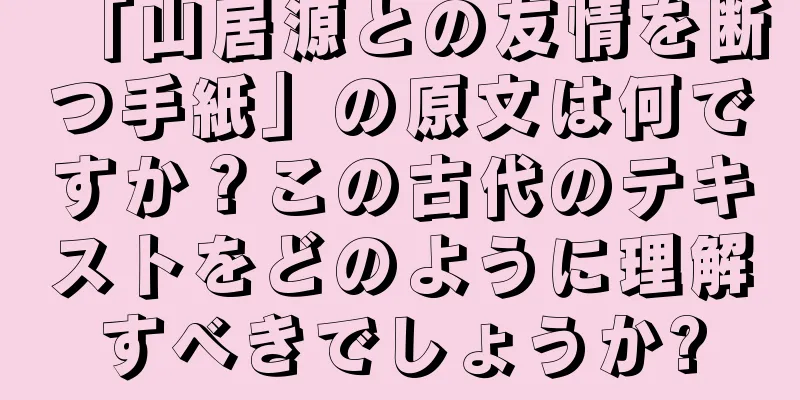 「山居源との友情を断つ手紙」の原文は何ですか？この古代のテキストをどのように理解すべきでしょうか?