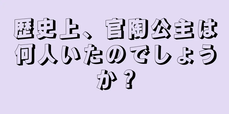 歴史上、官陶公主は何人いたのでしょうか？