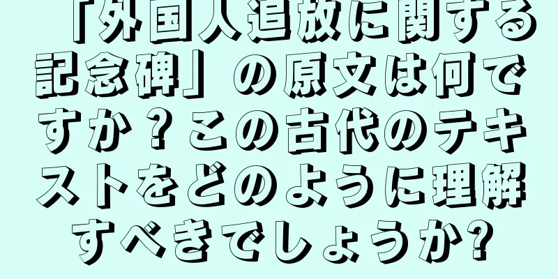 「外国人追放に関する記念碑」の原文は何ですか？この古代のテキストをどのように理解すべきでしょうか?