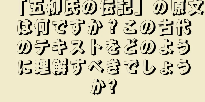 「五柳氏の伝記」の原文は何ですか？この古代のテキストをどのように理解すべきでしょうか?