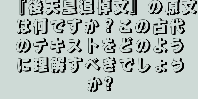 『後天皇追悼文』の原文は何ですか？この古代のテキストをどのように理解すべきでしょうか?