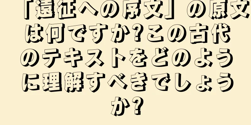 「遠征への序文」の原文は何ですか?この古代のテキストをどのように理解すべきでしょうか?