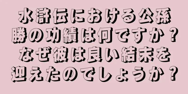 水滸伝における公孫勝の功績は何ですか？なぜ彼は良い結末を迎えたのでしょうか？