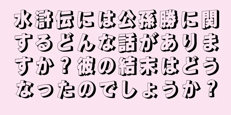 水滸伝には公孫勝に関するどんな話がありますか？彼の結末はどうなったのでしょうか？