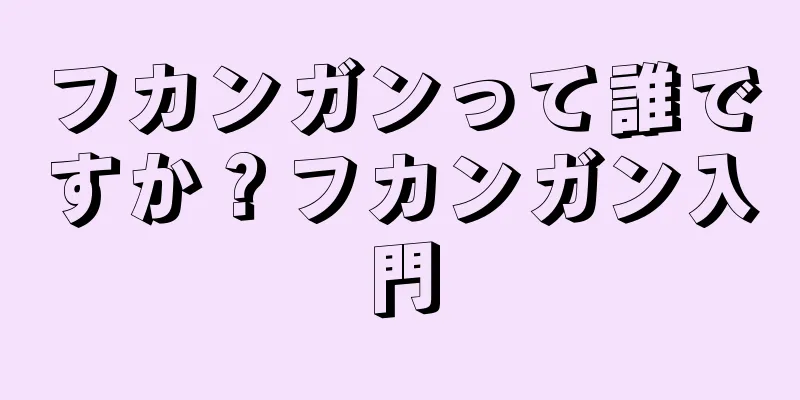 フカンガンって誰ですか？フカンガン入門