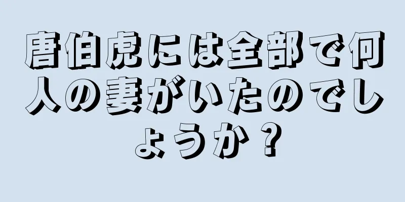 唐伯虎には全部で何人の妻がいたのでしょうか？