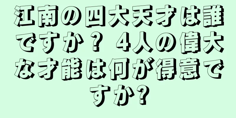 江南の四大天才は誰ですか？ 4人の偉大な才能は何が得意ですか?
